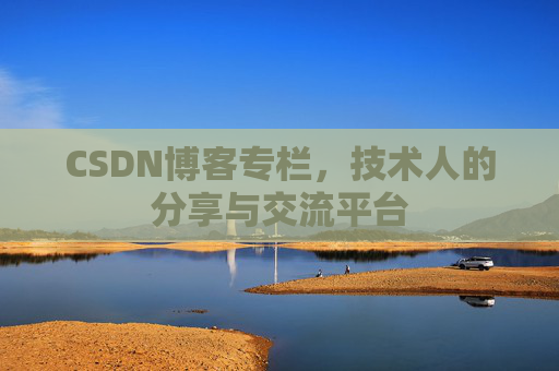 CSDN博客专栏，技术人的分享与交流平台